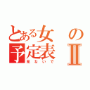 とある女の予定表Ⅱ（見ないで）