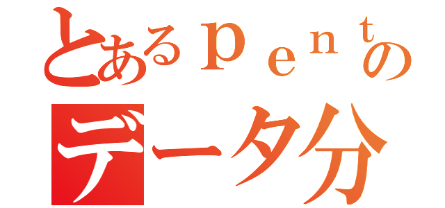 とあるｐｅｎｔａｈｏのデータ分析（）