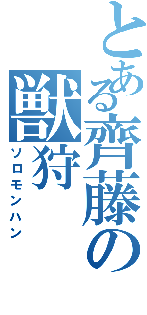 とある齊藤の獣狩（ソロモンハン）