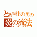 とある柱の男の炎の流法（怪焔王）