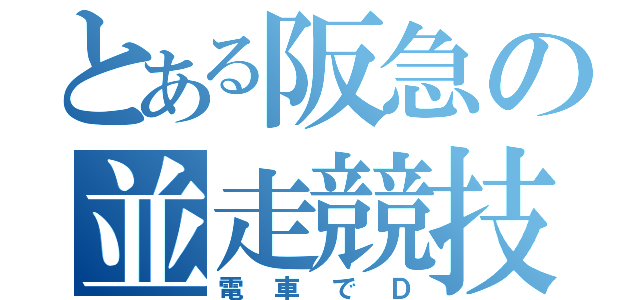 とある阪急の並走競技（電車でＤ）