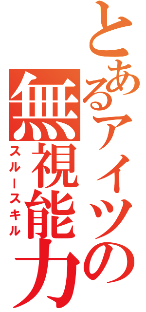 とあるアイツの無視能力（スルースキル）