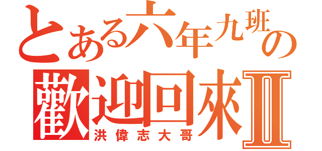 とある六年九班の歡迎回來Ⅱ（洪偉志大哥）