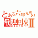 とある六年九班の歡迎回來Ⅱ（洪偉志大哥）