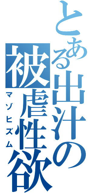 とある出汁の被虐性欲（マゾヒズム）