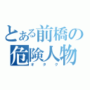 とある前橋の危険人物（オタク）