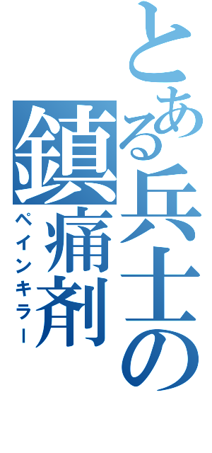 とある兵士の鎮痛剤（ペインキラー）