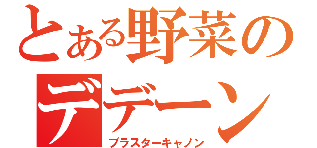 とある野菜のデデーン砲（ブラスターキャノン）