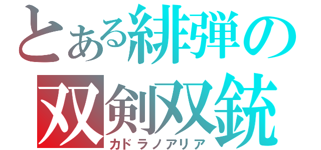 とある緋弾の双剣双銃（カドラノアリア）