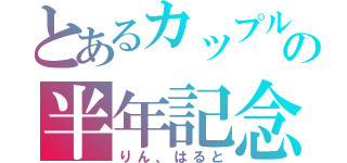 とあるカップルの半年記念（りん、はると）