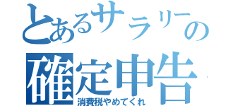 とあるサラリーの確定申告（消費税やめてくれ）