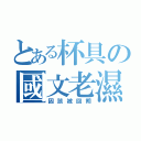 とある杯具の國文老濕（因該被回朔）