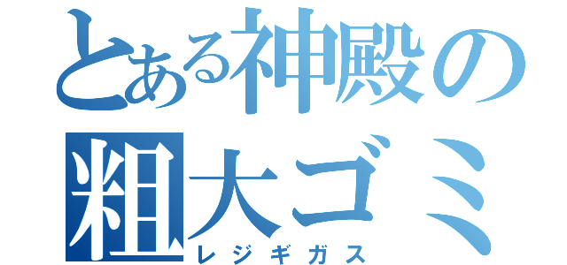 とある神殿の粗大ゴミ（レジギガス）