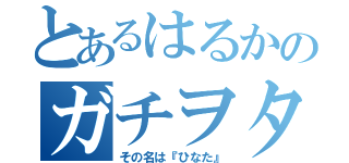 とあるはるかのガチヲタク（その名は『ひなた』）