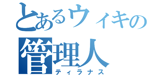 とあるウィキの管理人（ティラナス）