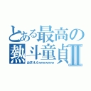 とある最高の熱斗童貞Ⅱ（おまえらｗｗｗｗｗ）