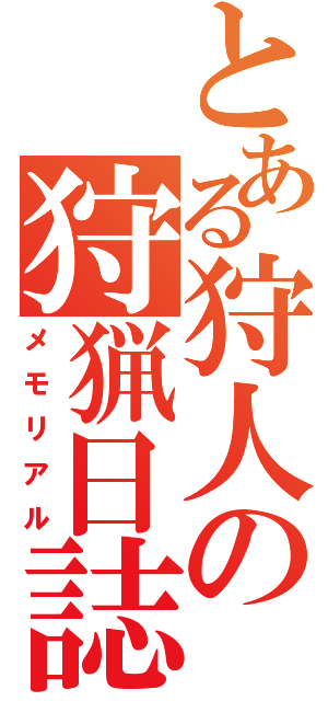 とある狩人の狩猟日誌（メモリアル）