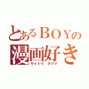 とあるＢＯＹの漫画好き（サイトウ タクマ）