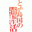 とある島国の捕鯨生活（海外では非難）