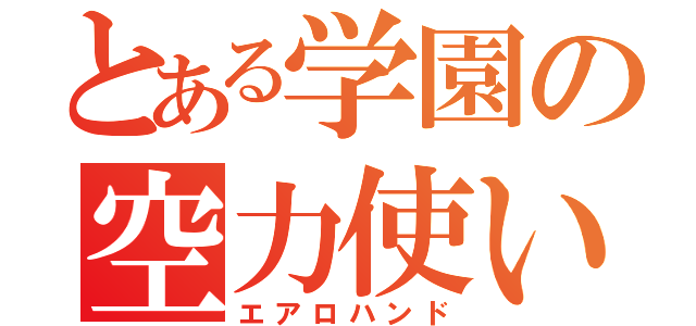 とある学園の空力使い（エアロハンド）