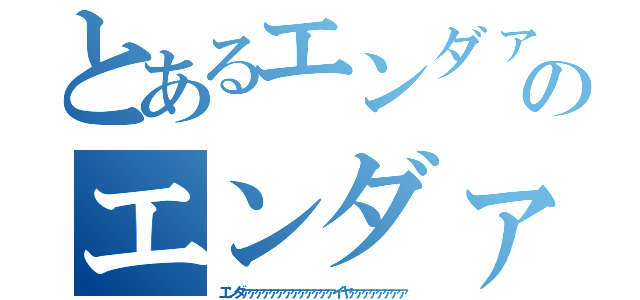 とあるエンダァァァァァァァァァァァァァイヤァァァァァァァァのエンダァァァァァァァァァァァァァイヤァァァァァァァァ（エンダァァァァァァァァァァァァァイヤァァァァァァァァ）