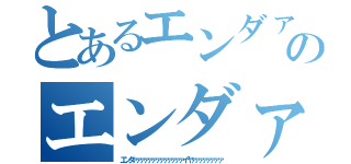 とあるエンダァァァァァァァァァァァァァイヤァァァァァァァァのエンダァァァァァァァァァァァァァイヤァァァァァァァァ（エンダァァァァァァァァァァァァァイヤァァァァァァァァ）