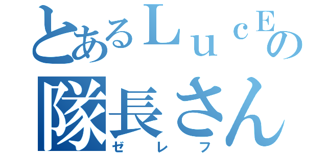 とあるＬｕｃＥの隊長さん（ゼレフ）