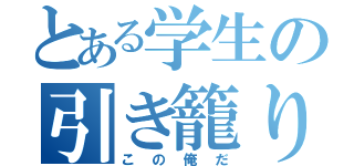 とある学生の引き籠り（この俺だ）