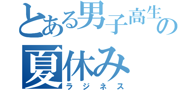 とある男子高生の夏休み（ラジネス）