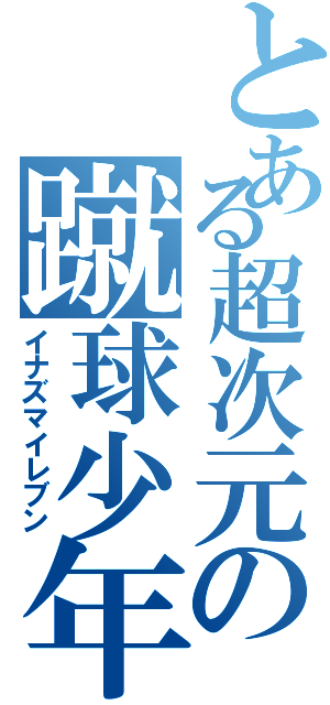 とある超次元の蹴球少年（イナズマイレブン）