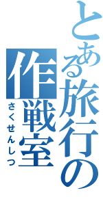 とある旅行の作戦室（さくせんしつ）