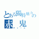 とある獨特魅力の赤 鬼（チャーム）