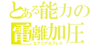 とある能力の電離加圧（エアリアルプレス）