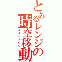 とあるレンジの時空移動機（タイムマシン）