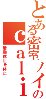 とある密室ノイローゼのｃａｌｉ≠ｇａｒｉ（活動休止を休止）