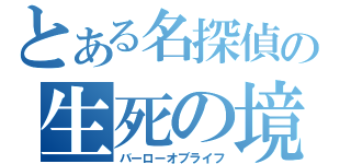 とある名探偵の生死の境（バーローオブライフ）