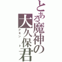 とある魔神の大久保君Ⅱ（アモン  ド）