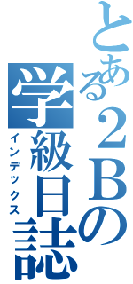 とある２Ｂの学級日誌（インデックス）