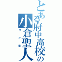 とある府中高校の小倉聖人（リア充）