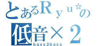 とあるＲｙｕ☆の低音×２（ｂａｓｓ２ｂａｓｓ）