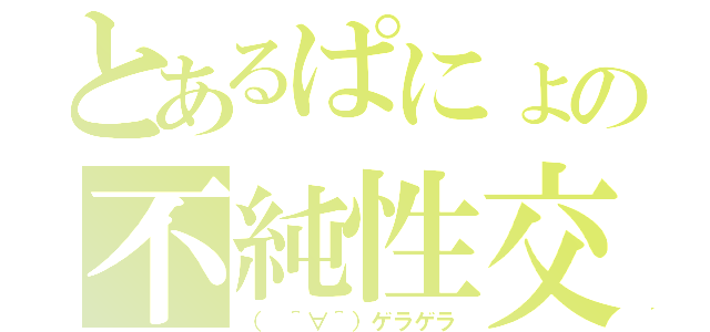 とあるぱにょの不純性交（（　＾∀＾）ゲラゲラ）