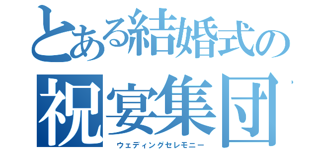 とある結婚式の祝宴集団（　ウェディングセレモニー）