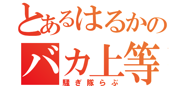 とあるはるかのバカ上等（騒ぎ隊らぶ）