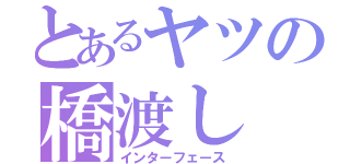 とあるヤツの橋渡し（インターフェース）