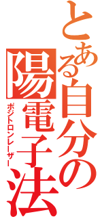 とある自分の陽電子法（ポジトロンレーザー）