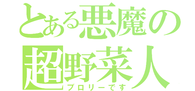 とある悪魔の超野菜人（ブロリーです）