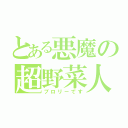 とある悪魔の超野菜人（ブロリーです）