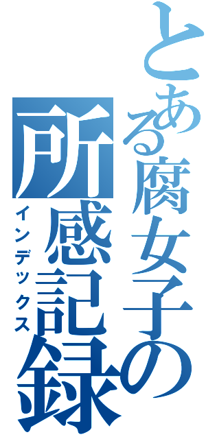 とある腐女子の所感記録（インデックス）