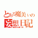 とある魔美ぃの妄想日記（魔法少女編（笑））