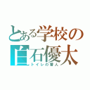 とある学校の白石優太（トイレの番人）